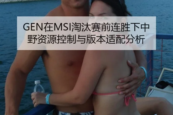 GEN在MSI淘汰赛前连胜下中野资源控制与版本适配分析