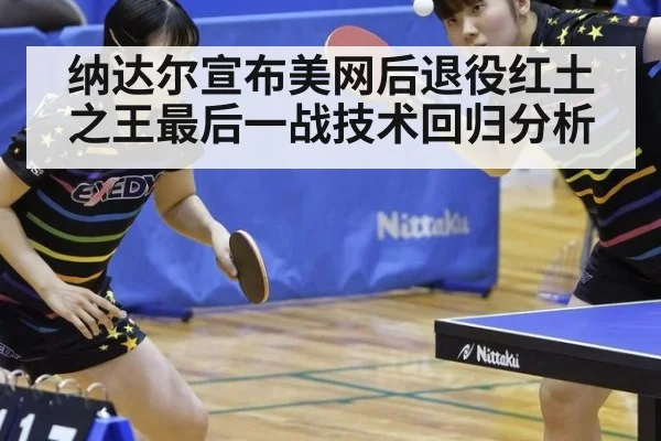 纳达尔宣布美网后退役红土之王最后一战技术回归分析
